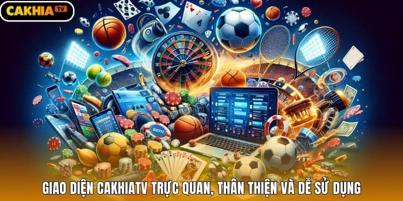 Giao diện cakhiatv trực quan, thân thiện và dễ sử dụng