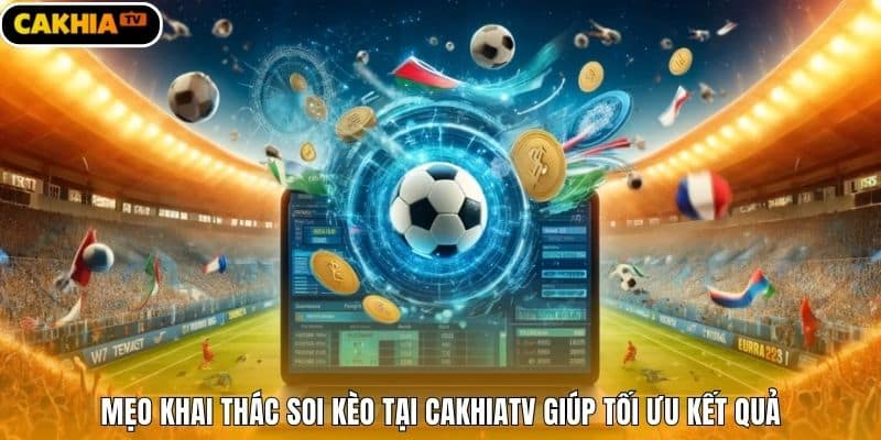 Mẹo khai thác soi kèo tại Cakhiatv giúp tối ưu kết quả