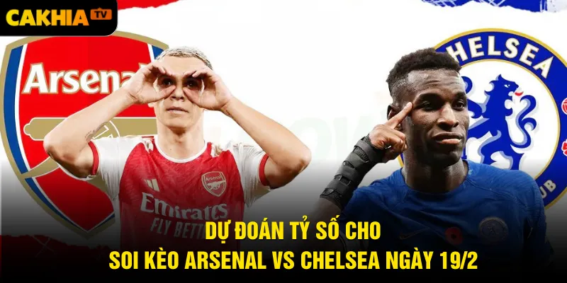 Dự đoán tỷ số cho soi kèo Arsenal vs Chelsea ngày 19/2