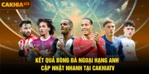 Kết Quả Bóng Đá Ngoại Hạng Anh - Cập Nhật Nhanh Tại CakhiaTV
