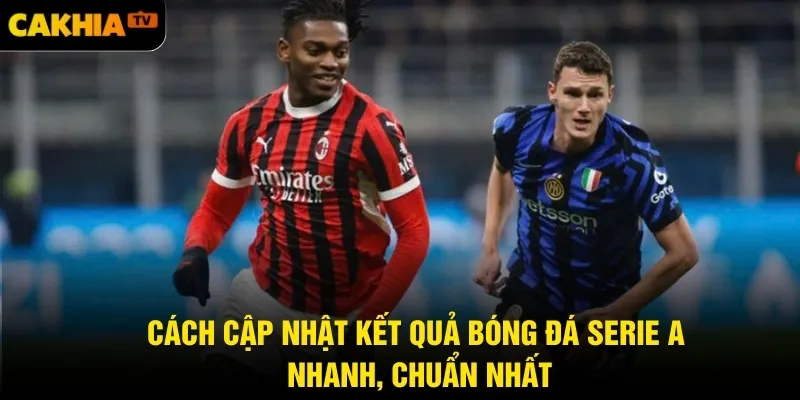 Cách cập nhật kết quả bóng đá Serie A nhanh, chuẩn nhất