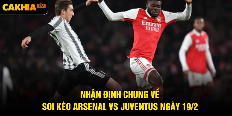 Nhận định chung về soi kèo Arsenal vs Juventus ngày 19/2