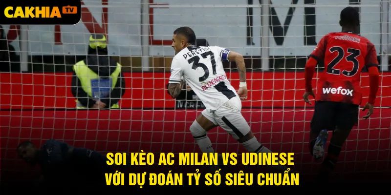 Soi kèo AC Milan vs Udinese với dự đoán tỷ số siêu chuẩn
