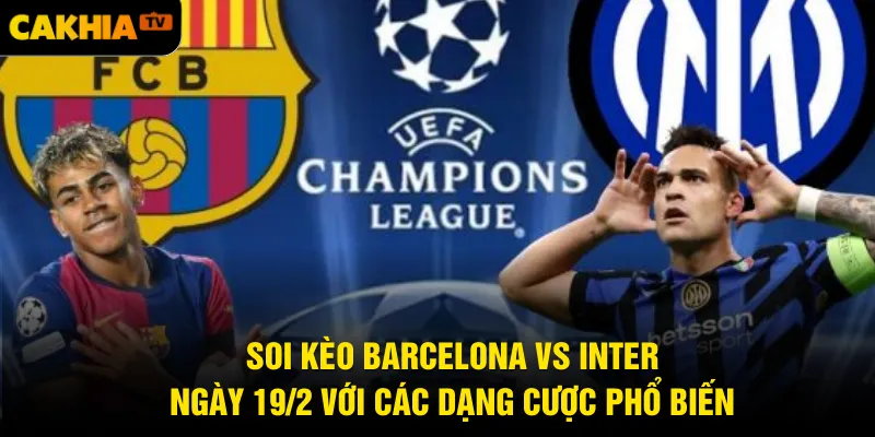 Soi kèo Barcelona vs Inter ngày 19/2 với các dạng cược phổ biến