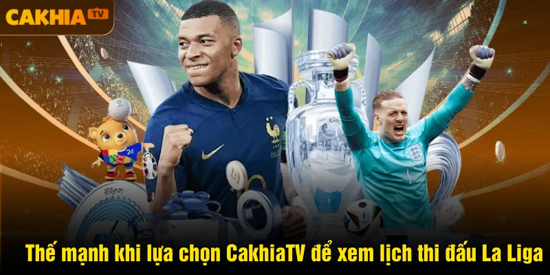 Thế mạnh khi lựa chọn CakhiaTV để xem lịch thi đấu La Liga