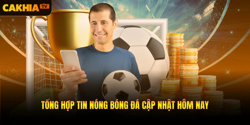 Tổng hợp tin nóng bóng đá cập nhật hôm nay