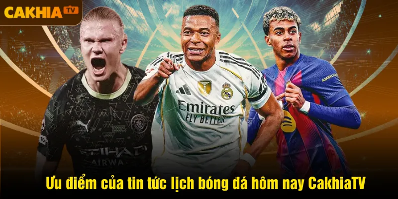 Ưu điểm của tin tức lịch bóng đá hôm nay CakhiaTV