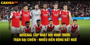 Arsenal Cập Nhật Đội Hình Trước Trận Đại Chiến - Nhiều Biến Động Bất Ngờ
