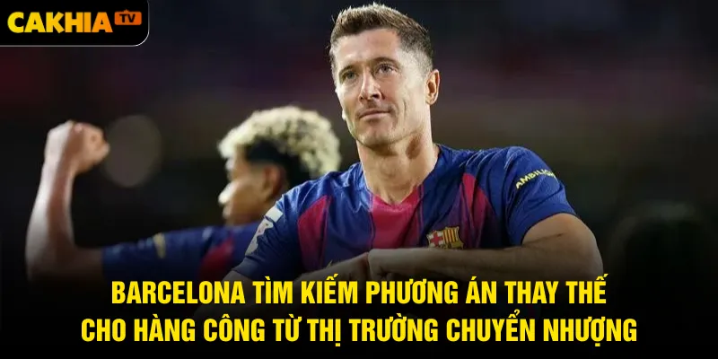 Barcelona tìm kiếm phương án thay thế cho hàng công từ thị trường chuyển nhượng