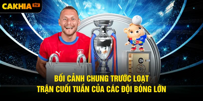 Bối cảnh chung trước loạt trận cuối tuần của các đội bóng lớn