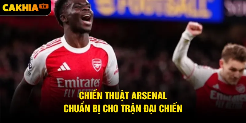 Chiến thuật Arsenal chuẩn bị cho trận đại chiến