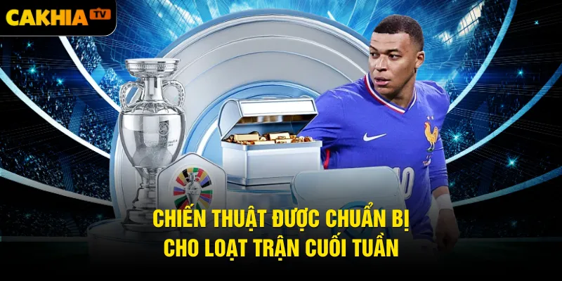 Chiến thuật được chuẩn bị cho loạt trận cuối tuần