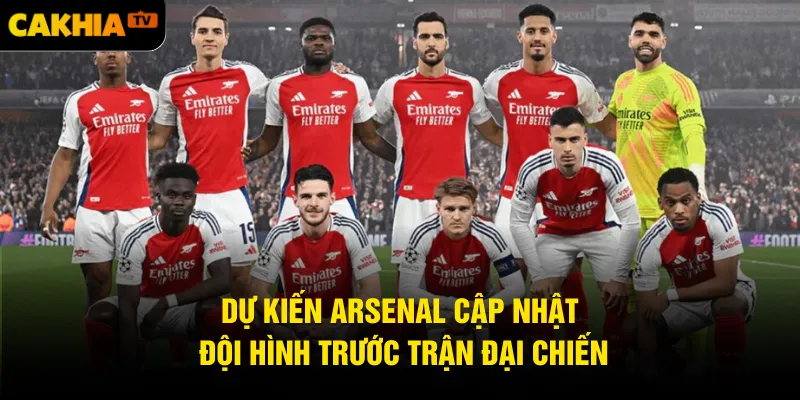 Dự kiến Arsenal cập nhật đội hình trước trận đại chiến