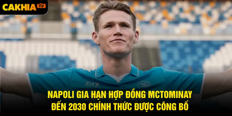 Napoli gia hạn hợp đồng McTominay đến 2030 chính thức được công bố
