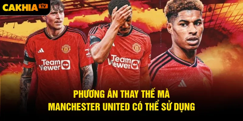 Phương án thay thế mà Manchester United có thể sử dụng