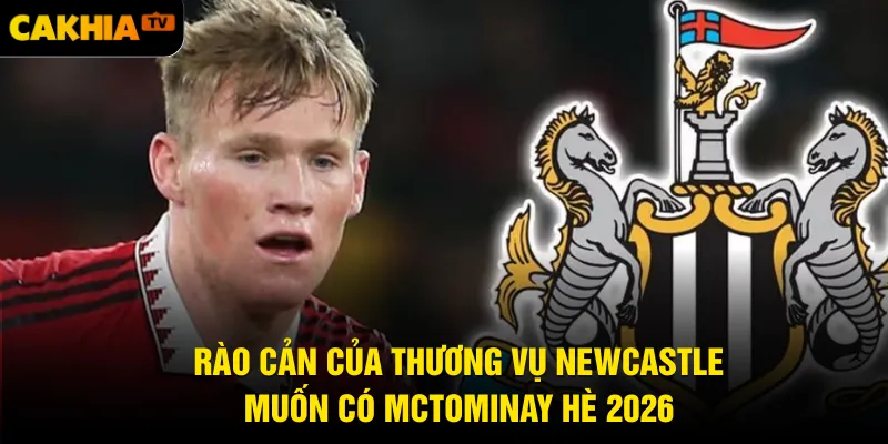 Rào cản của thương vụ Newcastle muốn có McTominay hè 2026